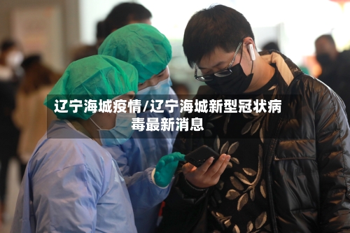 辽宁海城疫情/辽宁海城新型冠状病毒最新消息-第1张图片