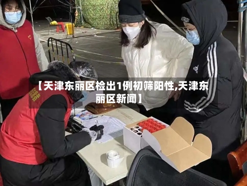 【天津东丽区检出1例初筛阳性,天津东丽区新闻】-第1张图片