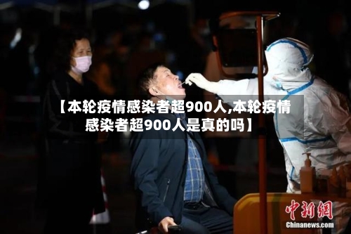 【本轮疫情感染者超900人,本轮疫情感染者超900人是真的吗】
