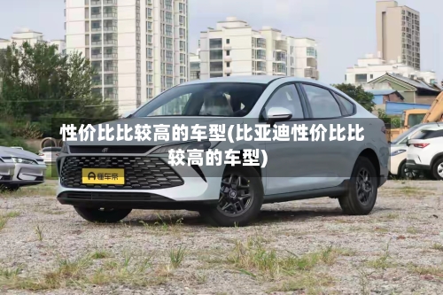 性价比比较高的车型(比亚迪性价比比较高的车型)-第1张图片