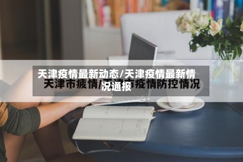 天津疫情最新动态/天津疫情最新情况通报-第2张图片