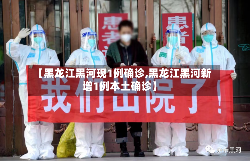 【黑龙江黑河现1例确诊,黑龙江黑河新增1例本土确诊】-第3张图片