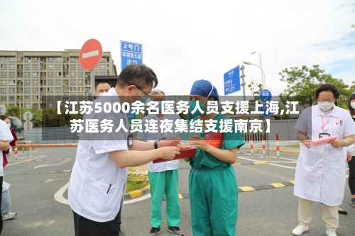 【江苏5000余名医务人员支援上海,江苏医务人员连夜集结支援南京】