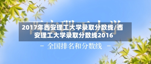 2017年西安理工大学录取分数线/西安理工大学录取分数线2016-第2张图片