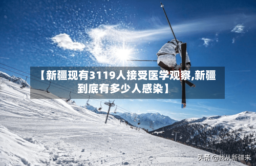 【新疆现有3119人接受医学观察,新疆到底有多少人感染】-第1张图片