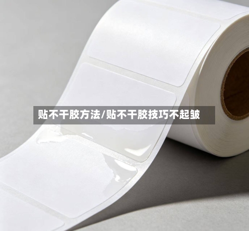 贴不干胶方法/贴不干胶技巧不起皱-第2张图片