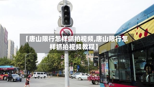 【唐山限行怎样抓拍视频,唐山限行怎样抓拍视频教程】-第3张图片