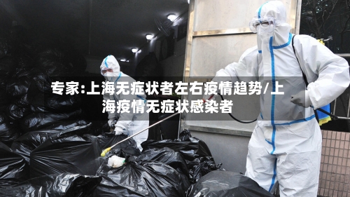 专家:上海无症状者左右疫情趋势/上海疫情无症状感染者-第3张图片
