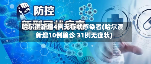 哈尔滨新增4例无症状感染者(哈尔滨新增10例确诊 31例无症状)-第1张图片