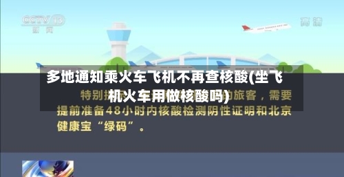 多地通知乘火车飞机不再查核酸(坐飞机火车用做核酸吗)-第1张图片