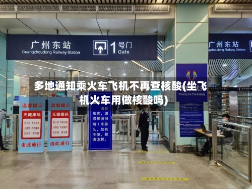 多地通知乘火车飞机不再查核酸(坐飞机火车用做核酸吗)-第2张图片