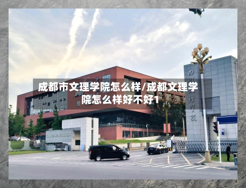 成都市文理学院怎么样/成都文理学院怎么样好不好1-第2张图片