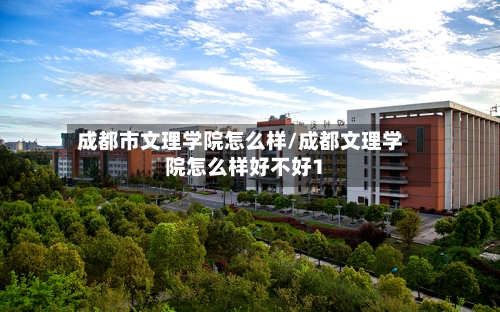 成都市文理学院怎么样/成都文理学院怎么样好不好1-第1张图片