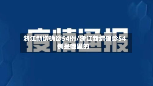 浙江新增确诊54例/浙江新增确诊54例是哪里的