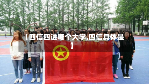 【四信四进哪个大学,四信具体是】-第2张图片