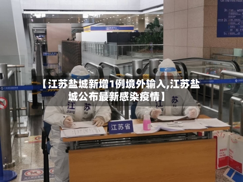 【江苏盐城新增1例境外输入,江苏盐城公布最新感染疫情】