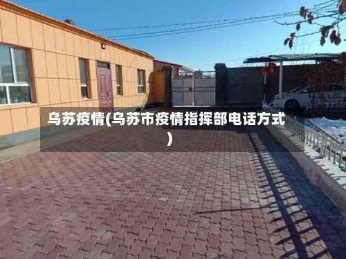 乌苏疫情(乌苏市疫情指挥部电话方式)-第1张图片