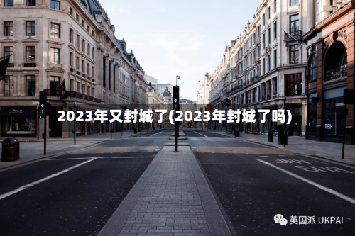 2023年又封城了(2023年封城了吗)-第1张图片