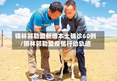 锡林郭勒盟新增本土确诊60例/锡林郭勒盟疫情行动轨迹-第1张图片