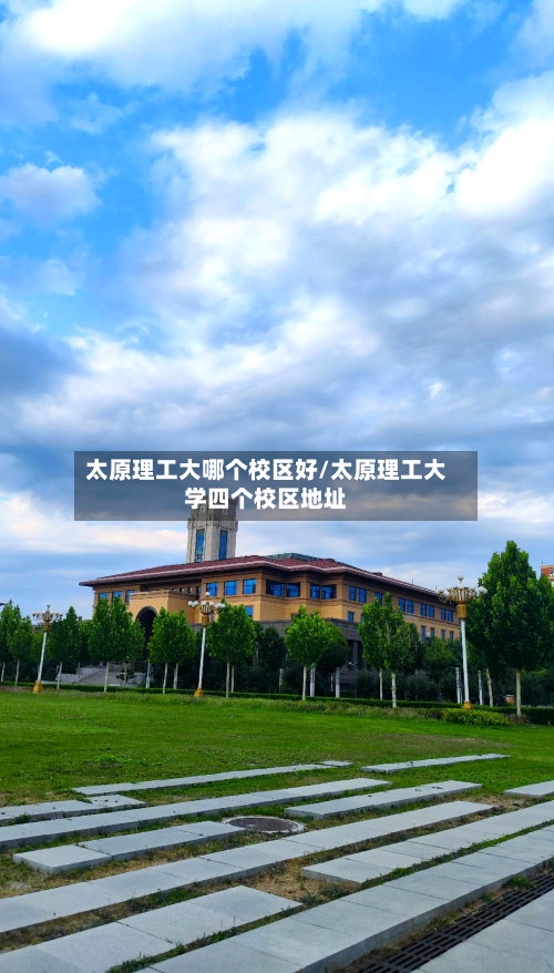 太原理工大哪个校区好/太原理工大学四个校区地址-第1张图片