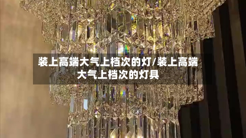 装上高端大气上档次的灯/装上高端大气上档次的灯具-第1张图片
