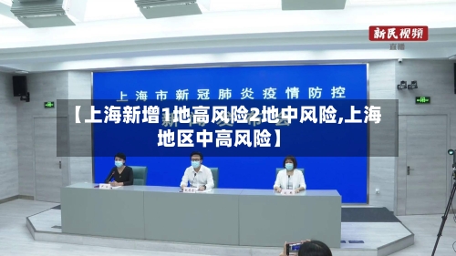 【上海新增1地高风险2地中风险,上海地区中高风险】-第1张图片
