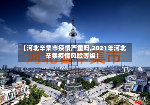 【河北辛集市疫情严重吗,2021年河北辛集疫情风险等级】