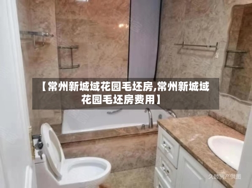 【常州新城域花园毛坯房,常州新城域花园毛坯房费用】-第2张图片