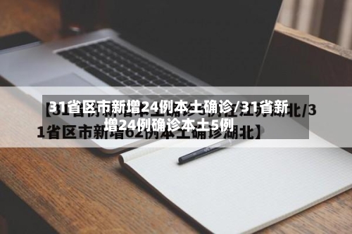 31省区市新增24例本土确诊/31省新增24例确诊本土5例-第2张图片
