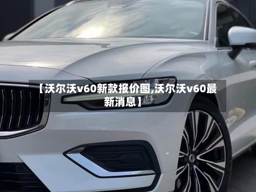 【沃尔沃v60新款报价图,沃尔沃v60最新消息】-第1张图片