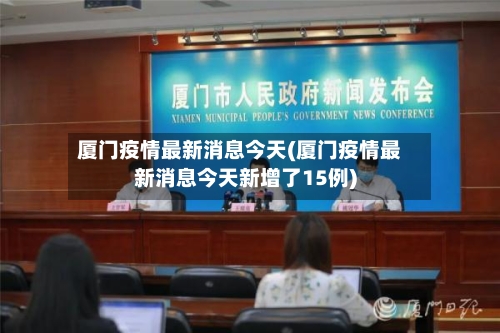 厦门疫情最新消息今天(厦门疫情最新消息今天新增了15例)-第2张图片