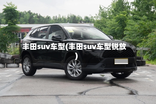 丰田suv车型(丰田suv车型锐放)-第1张图片