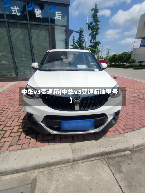 中华v3变速箱(中华v3变速箱油型号)