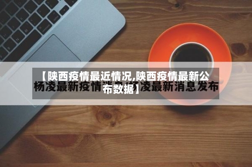 【陕西疫情最近情况,陕西疫情最新公布数据】
