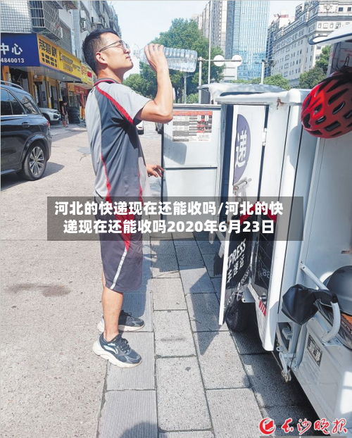 河北的快递现在还能收吗/河北的快递现在还能收吗2020年6月23日-第1张图片