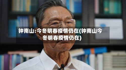 钟南山:今冬明春疫情仍在(钟南山今冬明春疫情仍在)-第2张图片