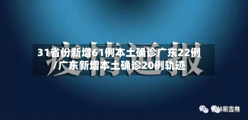 31省份新增61例本土确诊广东22例/广东新增本土确诊20例轨迹-第1张图片