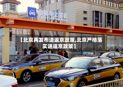 【北京再发布进返京政策,北京严格落实进返京政策】-第2张图片