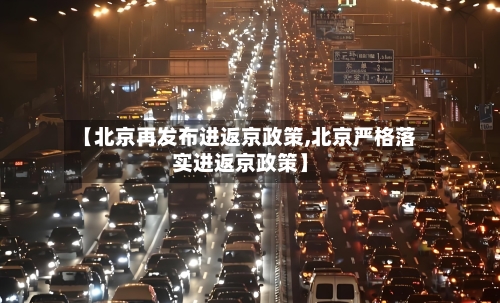 【北京再发布进返京政策,北京严格落实进返京政策】-第3张图片