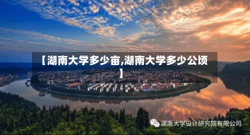 【湖南大学多少亩,湖南大学多少公顷】-第3张图片