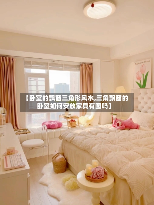 【卧室的飘窗三角形风水,三角飘窗的卧室如何安放家具有图吗】-第2张图片