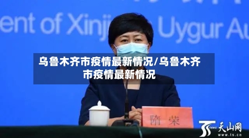 乌鲁木齐市疫情最新情况/乌鲁木齐市疫情最新情况-第3张图片