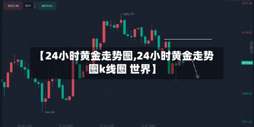 【24小时黄金走势图,24小时黄金走势图k线图 世界】-第1张图片
