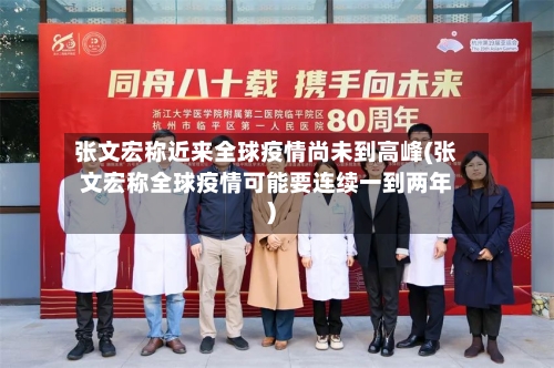 张文宏称近来全球疫情尚未到高峰(张文宏称全球疫情可能要连续一到两年)