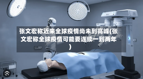张文宏称近来全球疫情尚未到高峰(张文宏称全球疫情可能要连续一到两年)-第3张图片
