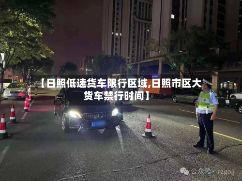 【日照低速货车限行区域,日照市区大货车禁行时间】-第3张图片