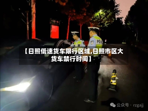 【日照低速货车限行区域,日照市区大货车禁行时间】
