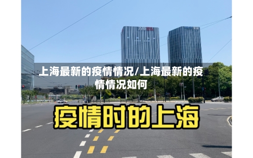 上海最新的疫情情况/上海最新的疫情情况如何
