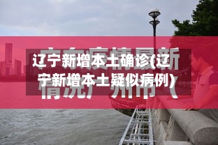 辽宁新增本土确诊(辽宁新增本土疑似病例)