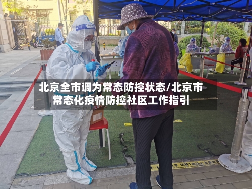 北京全市调为常态防控状态/北京市常态化疫情防控社区工作指引-第1张图片